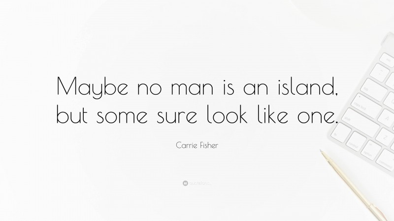 Carrie Fisher Quote: “Maybe no man is an island, but some sure look like one.”