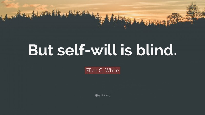 Ellen G. White Quote: “But self-will is blind.”
