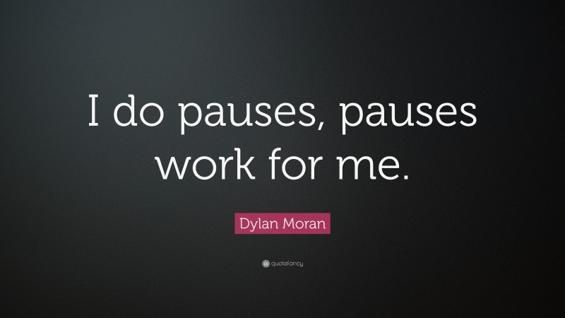 Dylan Moran Quote: “I do pauses, pauses work for me.”