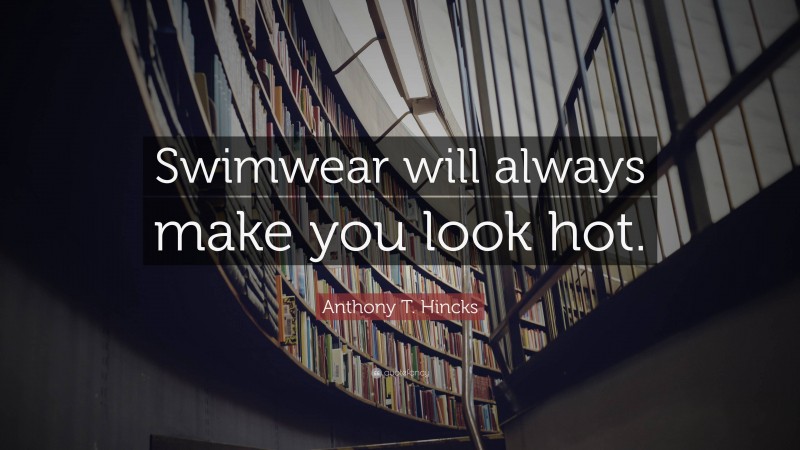 Anthony T. Hincks Quote: “Swimwear will always make you look hot.”