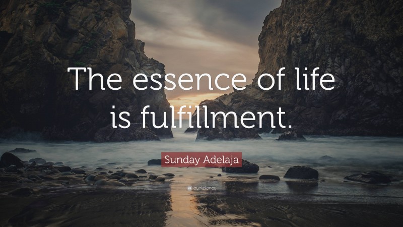 Sunday Adelaja Quote: “The essence of life is fulfillment.”