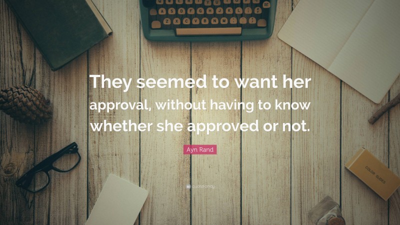 Ayn Rand Quote: “They seemed to want her approval, without having to know whether she approved or not.”