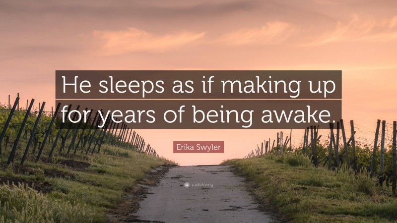 Erika Swyler Quote: “He sleeps as if making up for years of being awake.”