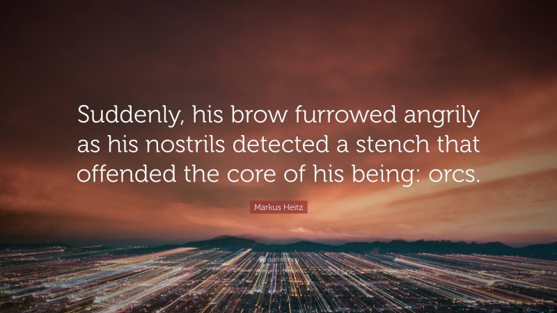 Markus Heitz Quote: “Suddenly, his brow furrowed angrily as his nostrils detected a stench that offended the core of his being: orcs.”