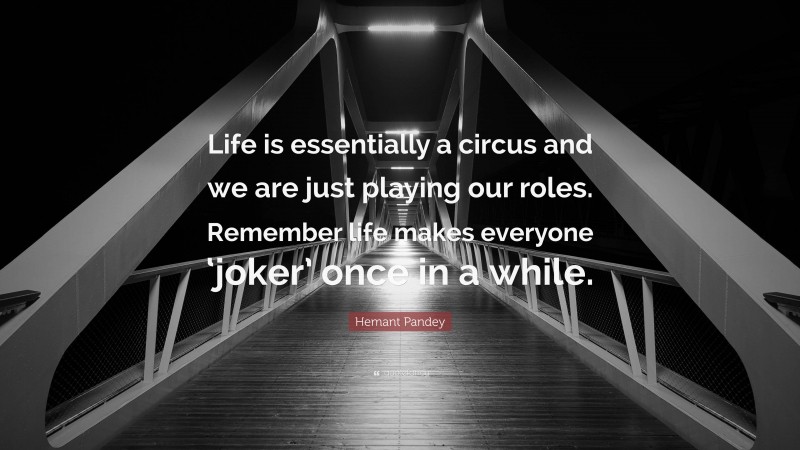 Hemant Pandey Quote: “Life is essentially a circus and we are just playing our roles. Remember life makes everyone ‘joker’ once in a while.”