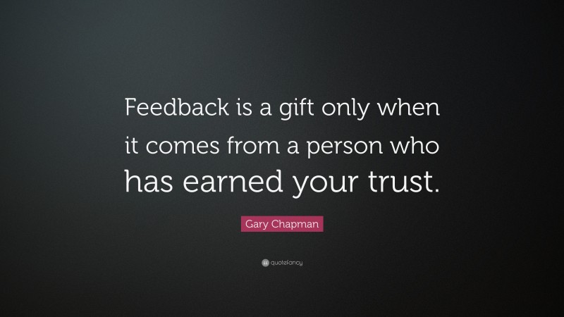 Gary Chapman Quote: “Feedback is a gift only when it comes from a person who has earned your trust.”