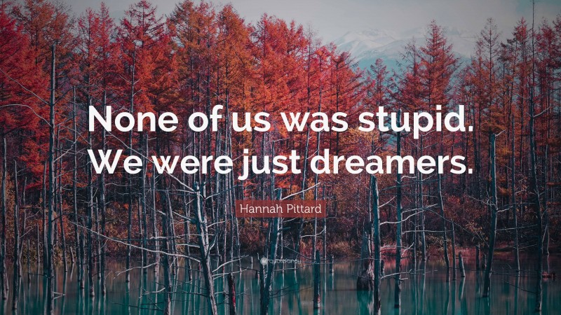 Hannah Pittard Quote: “None of us was stupid. We were just dreamers.”