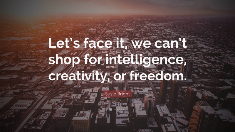 Susie Bright Quote: “Let’s face it, we can’t shop for intelligence, creativity, or freedom.”