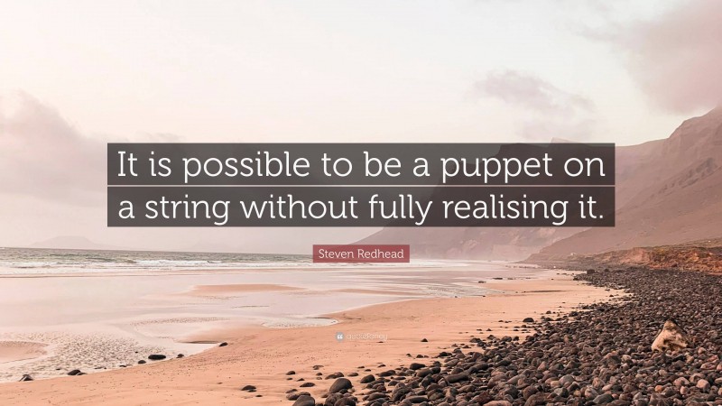 Steven Redhead Quote: “It is possible to be a puppet on a string without fully realising it.”