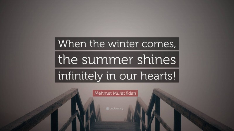 Mehmet Murat ildan Quote: “When the winter comes, the summer shines infinitely in our hearts!”