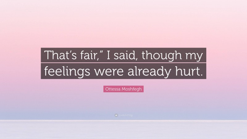 Ottessa Moshfegh Quote: “That’s fair,” I said, though my feelings were already hurt.”