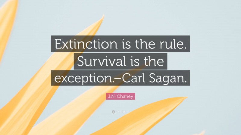 J.N. Chaney Quote: “Extinction is the rule. Survival is the exception.–Carl Sagan.”