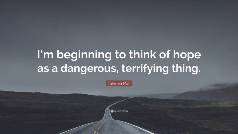 Tahereh Mafi Quote: “I’m beginning to think of hope as a dangerous, terrifying thing.”