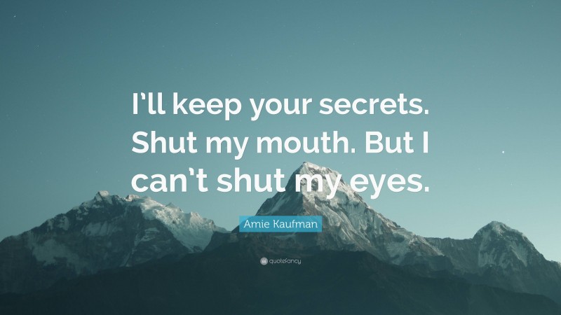 Amie Kaufman Quote: “I’ll keep your secrets. Shut my mouth. But I can’t shut my eyes.”