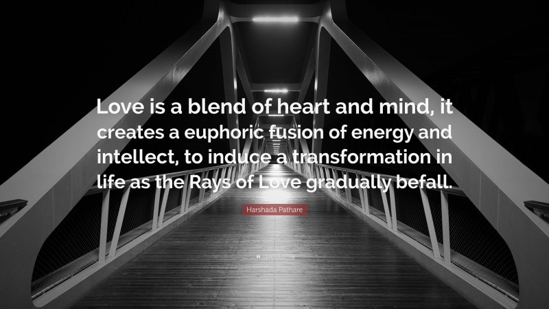 Harshada Pathare Quote: “Love is a blend of heart and mind, it creates a euphoric fusion of energy and intellect, to induce a transformation in life as the Rays of Love gradually befall.”