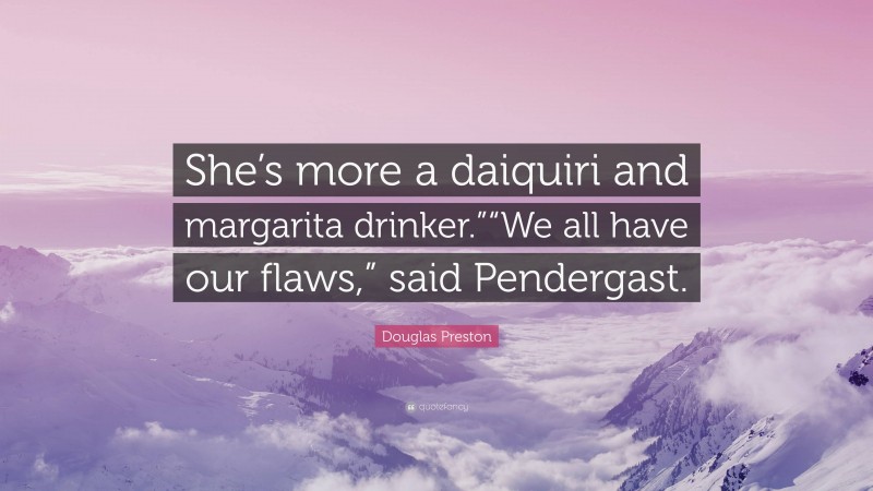 Douglas Preston Quote: “She’s more a daiquiri and margarita drinker.”“We all have our flaws,” said Pendergast.”