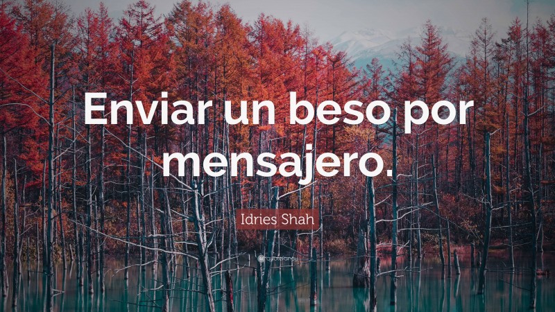Idries Shah Quote: “Enviar un beso por mensajero.”