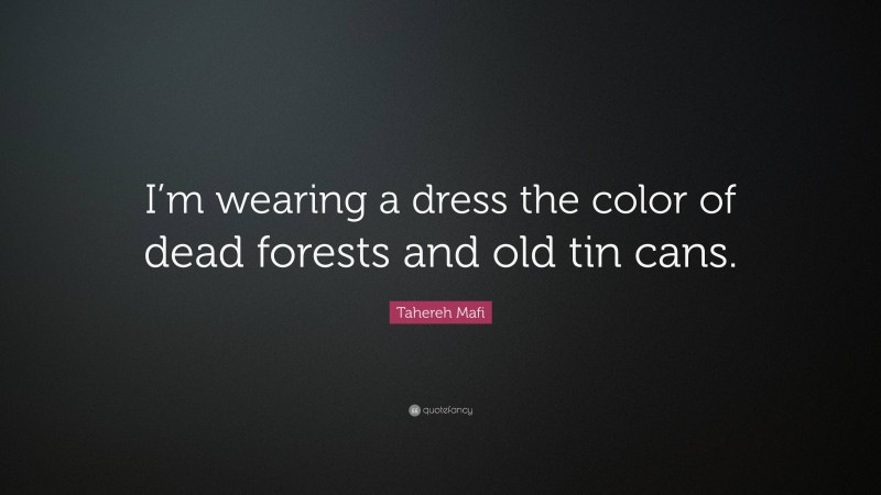 Tahereh Mafi Quote: “I’m wearing a dress the color of dead forests and old tin cans.”