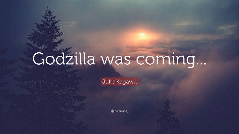 Julie Kagawa Quote: “Godzilla was coming...”