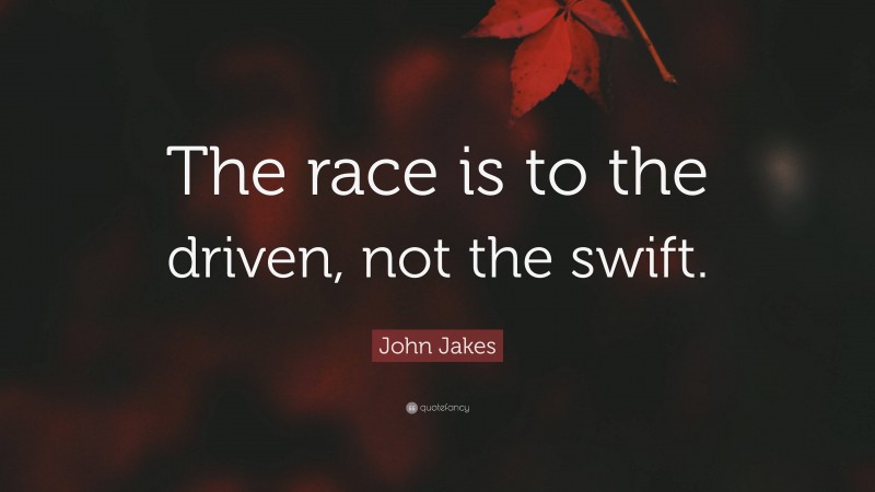 John Jakes Quote: “The race is to the driven, not the swift.”