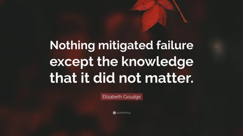 Elizabeth Goudge Quote: “Nothing mitigated failure except the knowledge that it did not matter.”