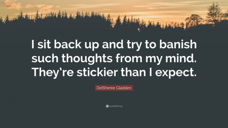 DelSheree Gladden Quote: “I sit back up and try to banish such thoughts from my mind. They’re stickier than I expect.”