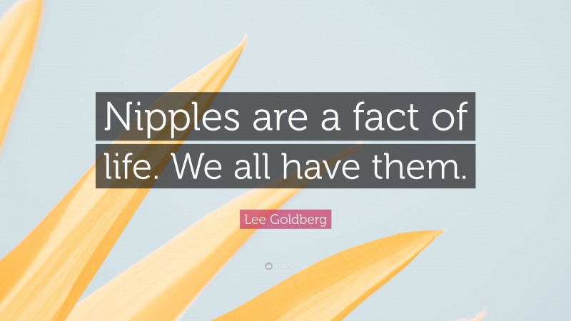 Lee Goldberg Quote: “Nipples are a fact of life. We all have them.”