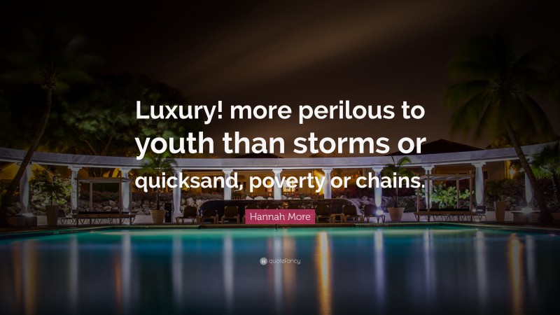 Hannah More Quote: “Luxury! more perilous to youth than storms or quicksand, poverty or chains.”