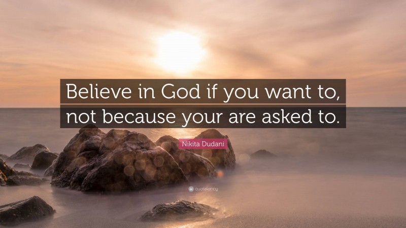 Nikita Dudani Quote: “Believe in God if you want to, not because your are asked to.”