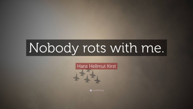 Hans Hellmut Kirst Quote: “Nobody rots with me.”