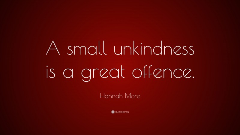 Hannah More Quote: “A small unkindness is a great offence.”