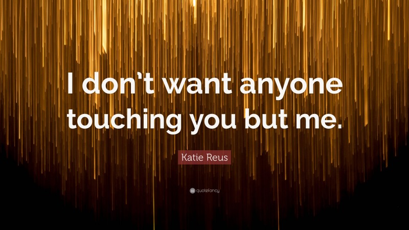 Katie Reus Quote: “I don’t want anyone touching you but me.”