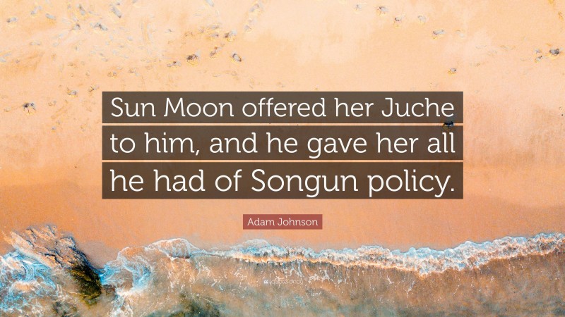 Adam Johnson Quote: “Sun Moon offered her Juche to him, and he gave her all he had of Songun policy.”