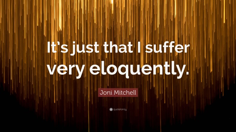 Joni Mitchell Quote: “It’s just that I suffer very eloquently.”