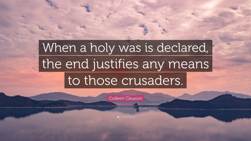 Colleen Gleason Quote: “When a holy was is declared, the end justifies any means to those crusaders.”