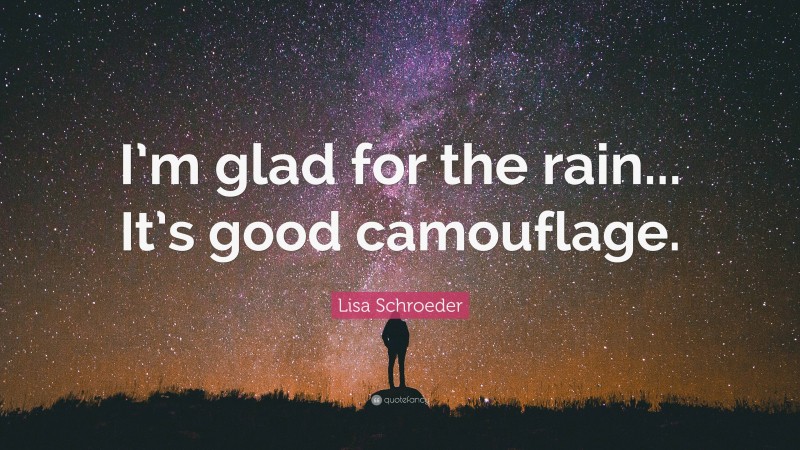Lisa Schroeder Quote: “I’m glad for the rain... It’s good camouflage.”