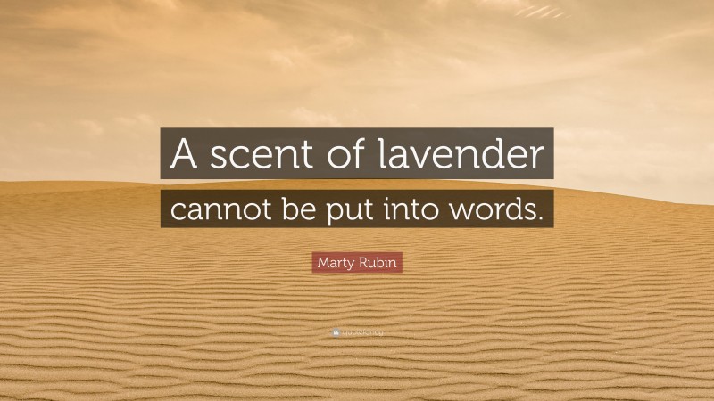 Marty Rubin Quote: “A scent of lavender cannot be put into words.”