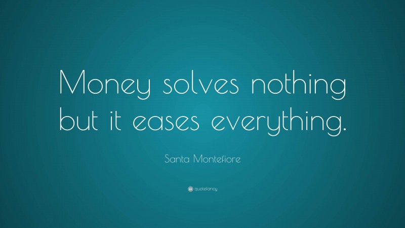 Santa Montefiore Quote: “Money solves nothing but it eases everything.”
