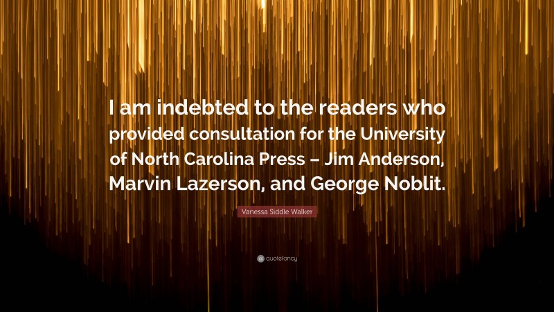 Vanessa Siddle Walker Quote: “I am indebted to the readers who provided consultation for the University of North Carolina Press – Jim Anderson, Marvin Lazerson, and George Noblit.”