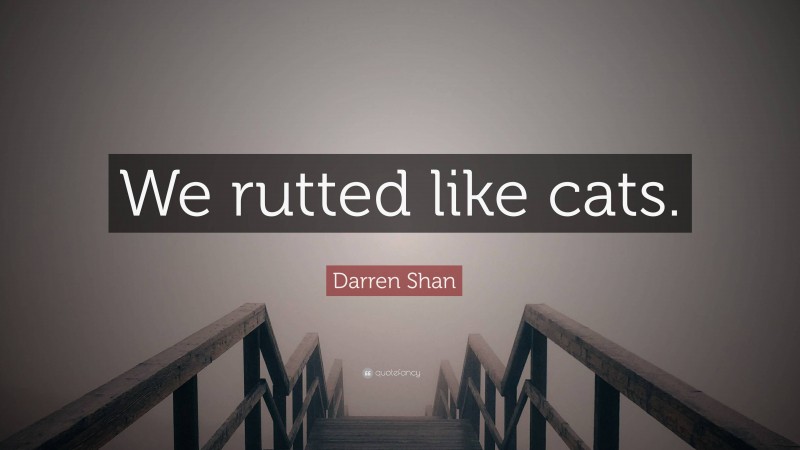 Darren Shan Quote: “We rutted like cats.”