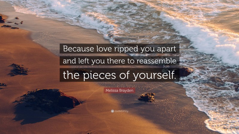 Melissa Brayden Quote: “Because love ripped you apart and left you there to reassemble the pieces of yourself.”