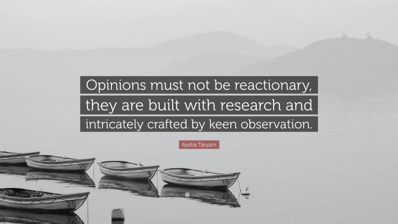 Aysha Taryam Quote: “Opinions must not be reactionary, they are built with research and intricately crafted by keen observation.”