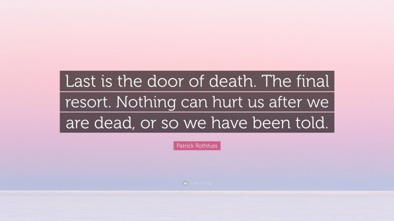 Patrick Rothfuss Quote: “Last is the door of death. The final resort. Nothing can hurt us after we are dead, or so we have been told.”