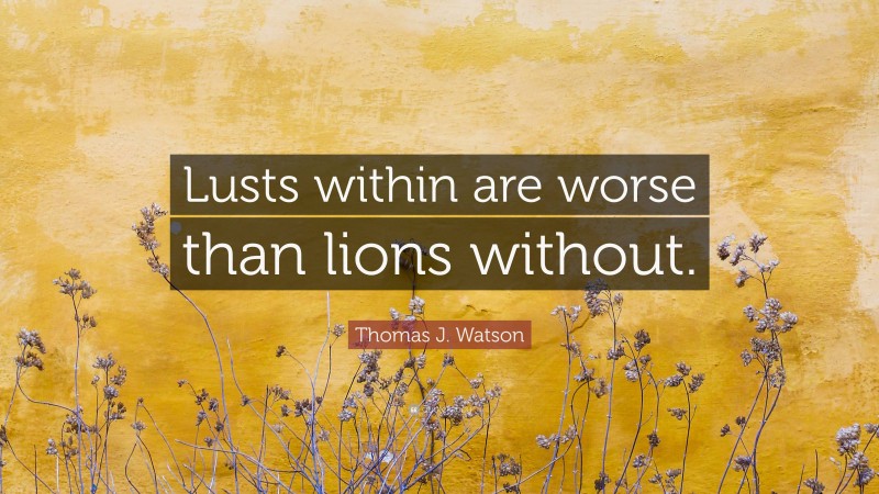 Thomas J. Watson Quote: “Lusts within are worse than lions without.”