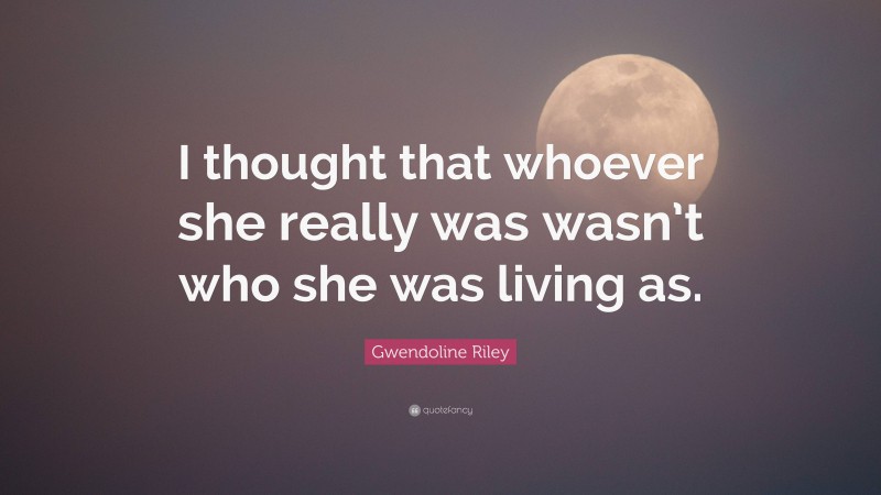Gwendoline Riley Quote: “I thought that whoever she really was wasn’t who she was living as.”