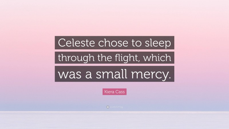 Kiera Cass Quote: “Celeste chose to sleep through the flight, which was a small mercy.”