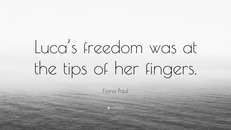 Fiona Paul Quote: “Luca’s freedom was at the tips of her fingers.”