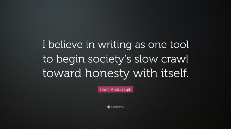 Hanif Abdurraqib Quote: “I believe in writing as one tool to begin society’s slow crawl toward honesty with itself.”