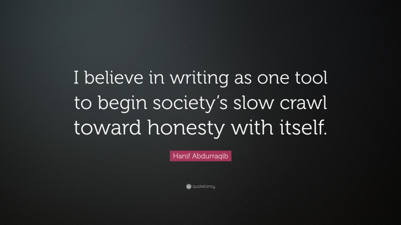 Hanif Abdurraqib Quote: “I believe in writing as one tool to begin society’s slow crawl toward honesty with itself.”