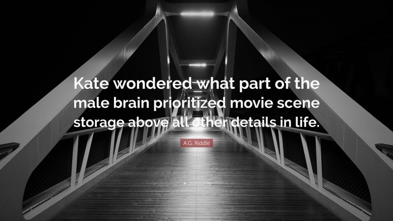A.G. Riddle Quote: “Kate wondered what part of the male brain prioritized movie scene storage above all other details in life.”